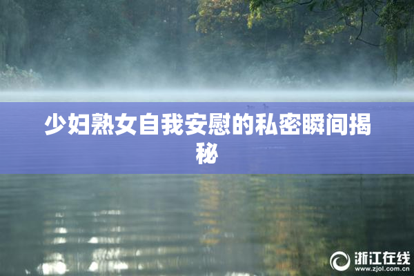 少妇熟女自我安慰的私密瞬间揭秘