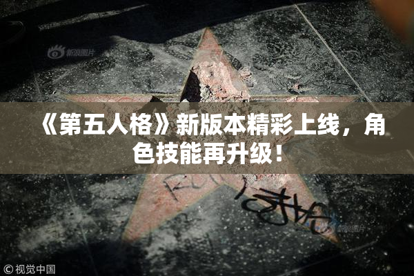 《第五人格》新版本精彩上线，角色技能再升级！