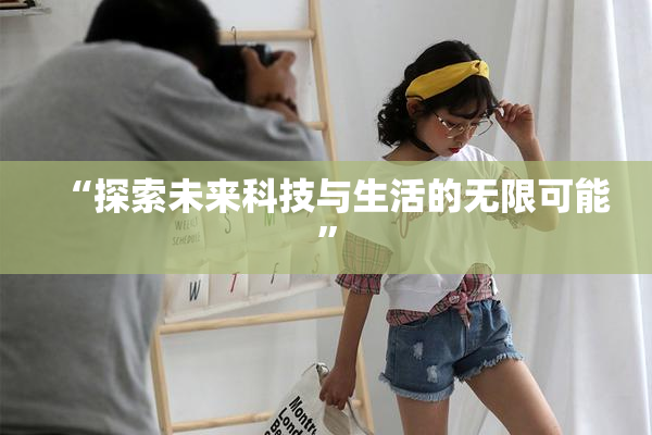 “探索未来科技与生活的无限可能”