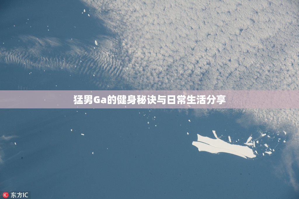 猛男Ga的健身秘诀与日常生活分享
