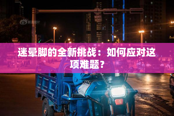 迷晕脚的全新挑战：如何应对这项难题？