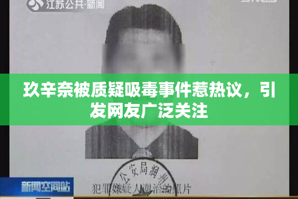 玖辛奈被质疑吸毒事件惹热议，引发网友广泛关注