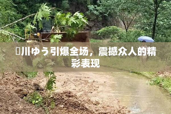 姫川ゆう引爆全场，震撼众人的精彩表现