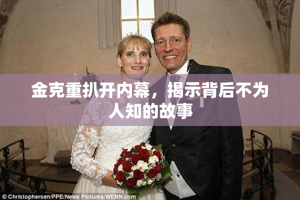 金克重扒开内幕，揭示背后不为人知的故事