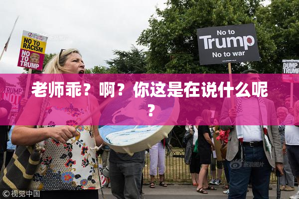 老师乖？啊？你这是在说什么呢？