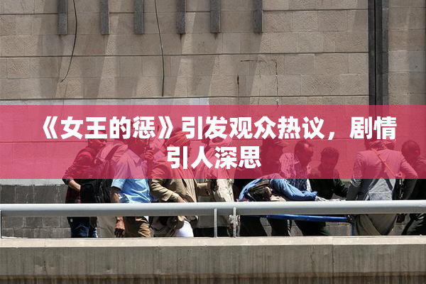 《女王的惩》引发观众热议，剧情引人深思