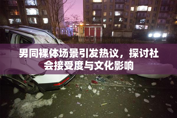 男同裸体场景引发热议，探讨社会接受度与文化影响