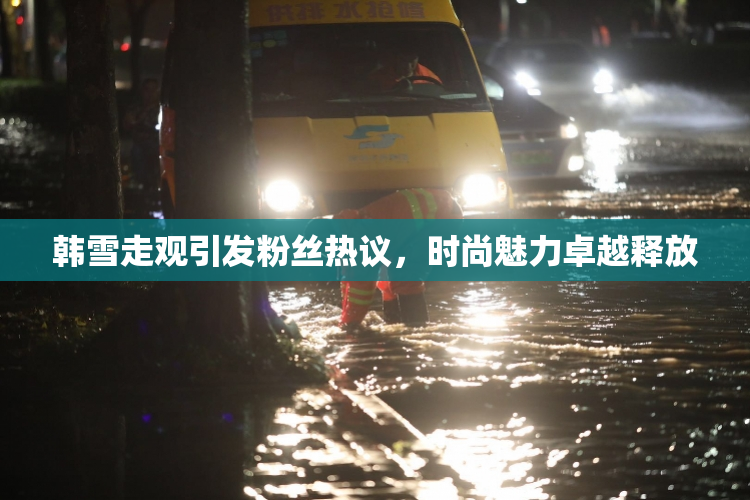 韩雪走观引发粉丝热议，时尚魅力卓越释放