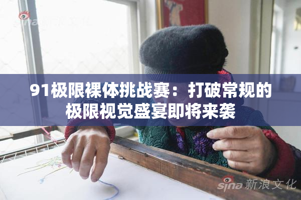 91极限裸体挑战赛：打破常规的极限视觉盛宴即将来袭