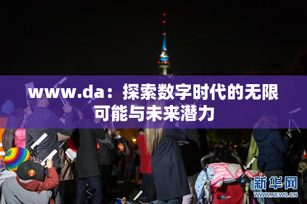 www.da：探索数字时代的无限可能与未来潜力
