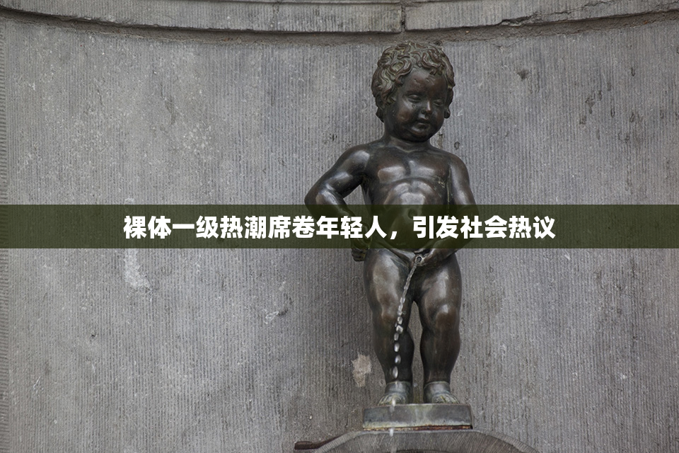 裸体一级热潮席卷年轻人，引发社会热议