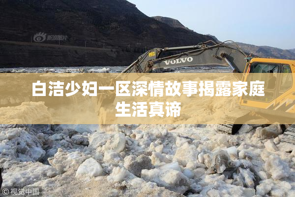 白洁少妇一区深情故事揭露家庭生活真谛
