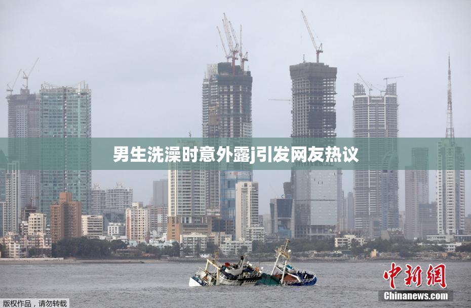 男生洗澡时意外露j引发网友热议