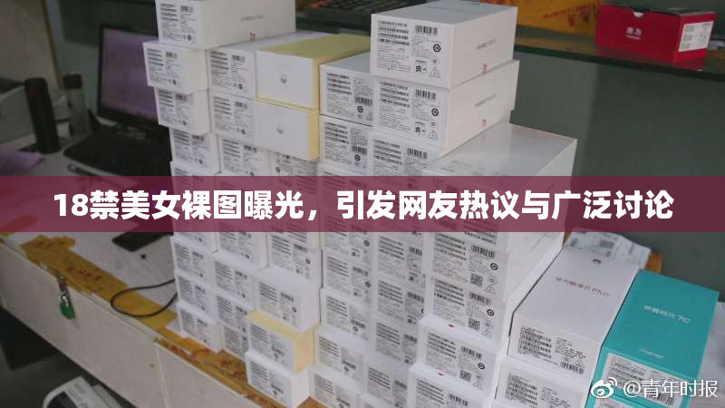 18禁美女裸图曝光，引发网友热议与广泛讨论