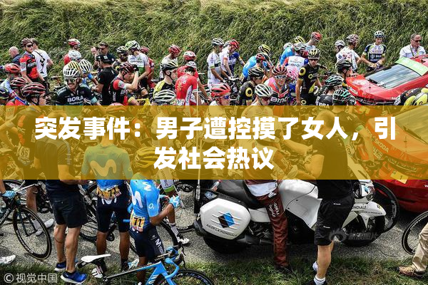 突发事件：男子遭控摸了女人，引发社会热议