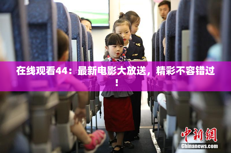 在线观看44：最新电影大放送，精彩不容错过！