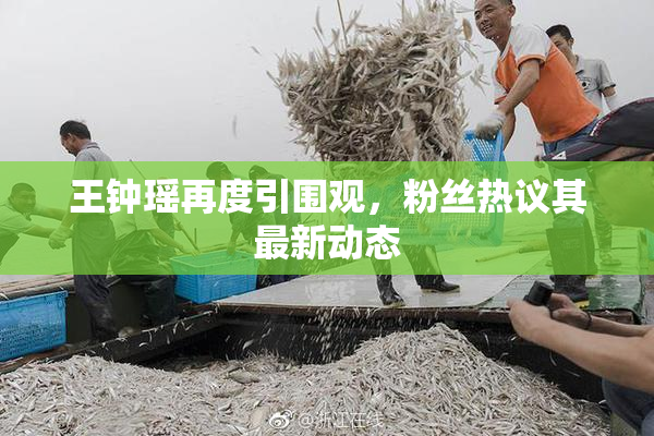 王钟瑶再度引围观，粉丝热议其最新动态