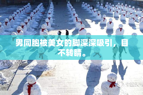 男同胞被美女的脚深深吸引，目不转睛。