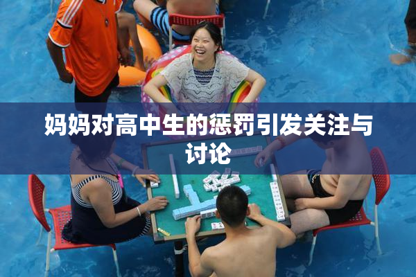 妈妈对高中生的惩罚引发关注与讨论