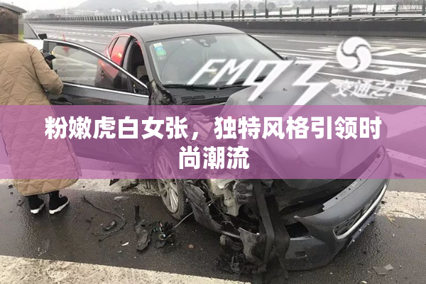 粉嫩虎白女张，独特风格引领时尚潮流