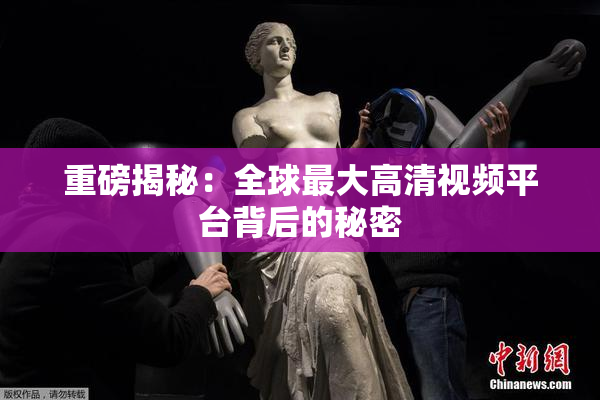 重磅揭秘：全球最大高清视频平台背后的秘密