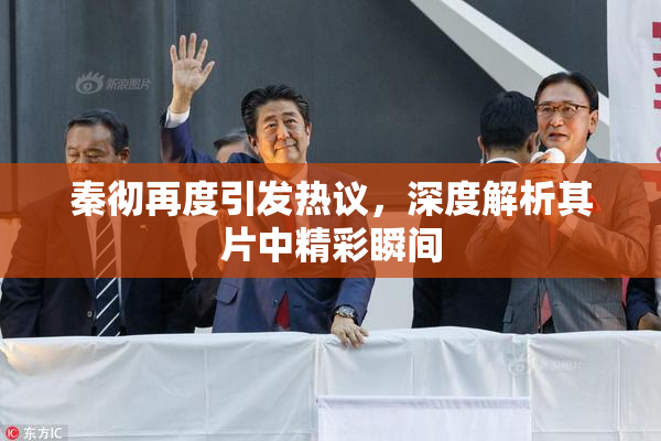 秦彻再度引发热议，深度解析其片中精彩瞬间
