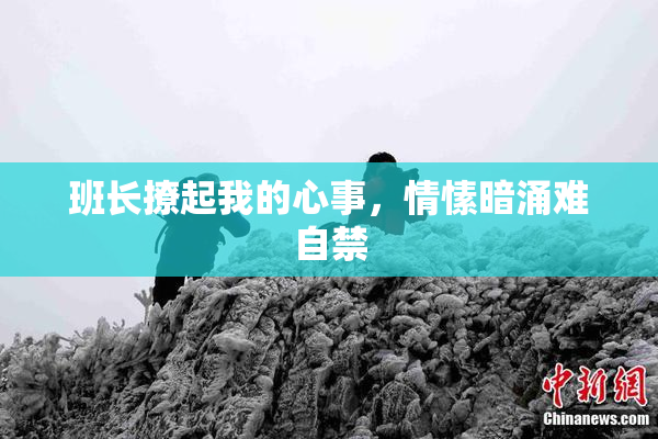 班长撩起我的心事，情愫暗涌难自禁