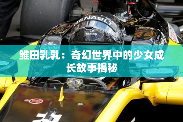 雏田乳乳：奇幻世界中的少女成长故事揭秘