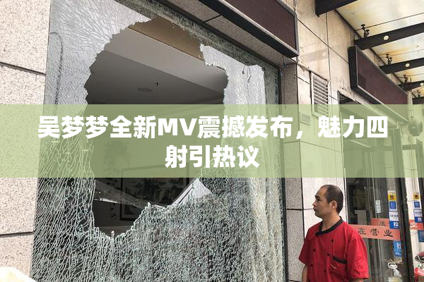 吴梦梦全新MV震撼发布，魅力四射引热议