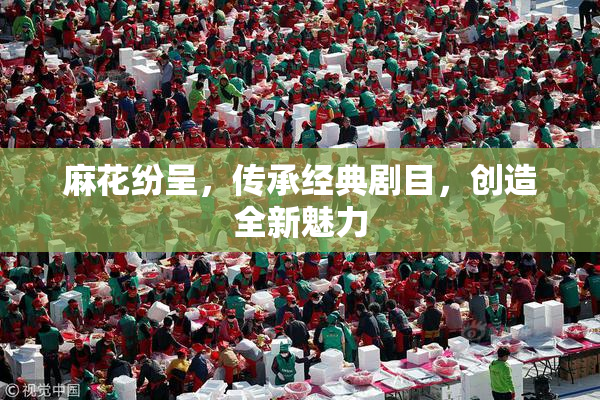 麻花纷呈，传承经典剧目，创造全新魅力