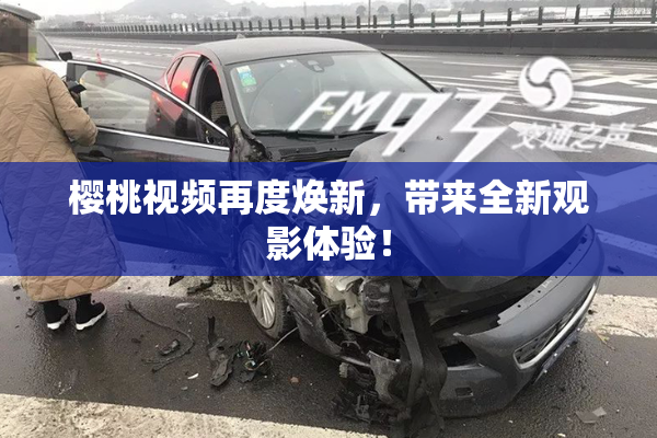 樱桃视频再度焕新，带来全新观影体验！