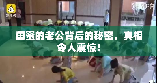 闺蜜的老公背后的秘密，真相令人震惊！
