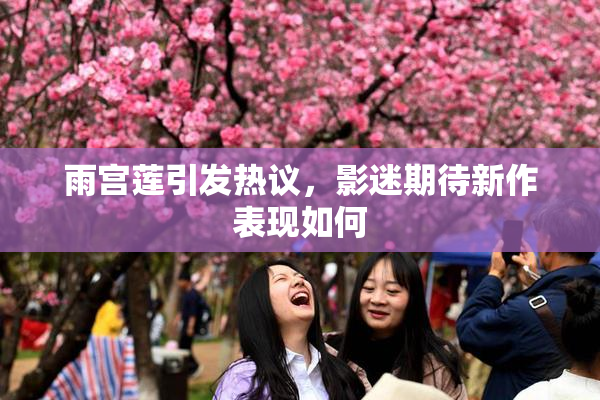 雨宫莲引发热议，影迷期待新作表现如何