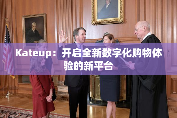 Kateup：开启全新数字化购物体验的新平台