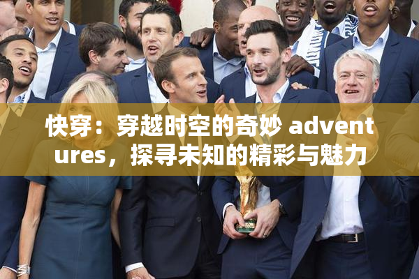 快穿：穿越时空的奇妙 adventures，探寻未知的精彩与魅力