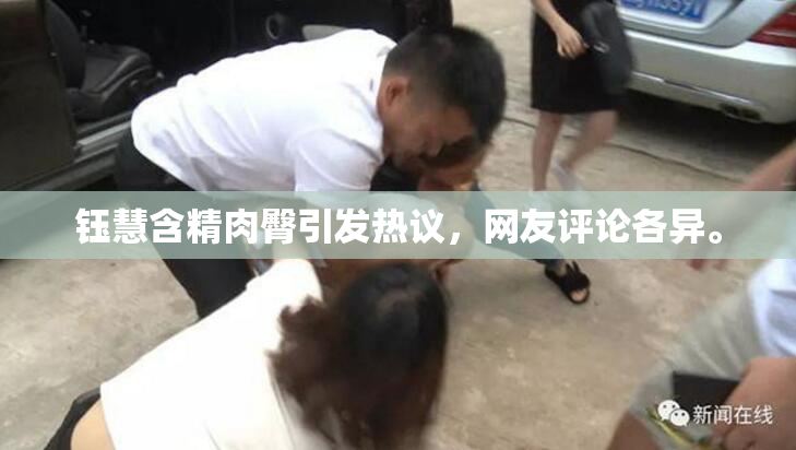 钰慧含精肉臀引发热议，网友评论各异。