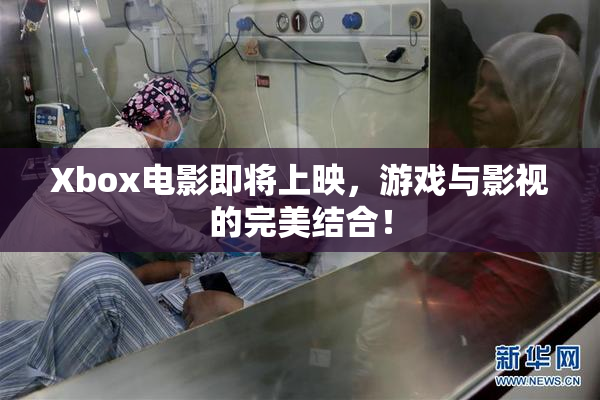 Xbox电影即将上映，游戏与影视的完美结合！