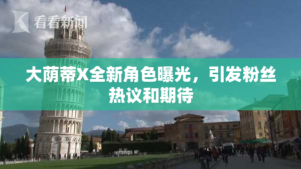 大荫蒂X全新角色曝光，引发粉丝热议和期待