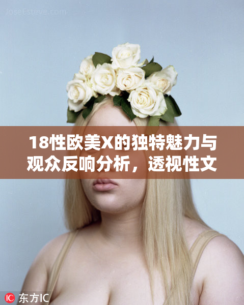18性欧美X的独特魅力与观众反响分析，透视性文化的变迁与影响