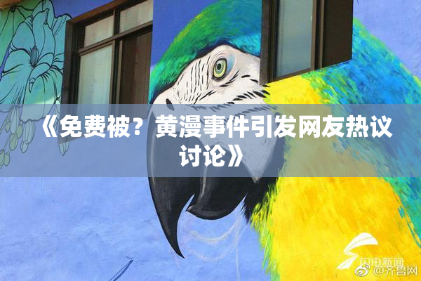 《免费被？黄漫事件引发网友热议讨论》