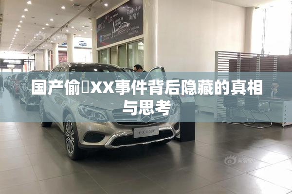 国产偷抇XX事件背后隐藏的真相与思考