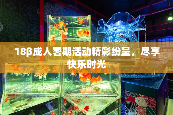 18β成人暑期活动精彩纷呈，尽享快乐时光