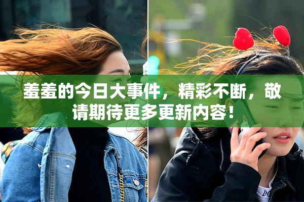 羞羞的今日大事件，精彩不断，敬请期待更多更新内容！