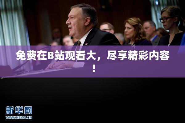 免费在B站观看大，尽享精彩内容！