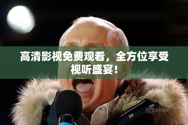 高清影视免费观看，全方位享受视听盛宴！