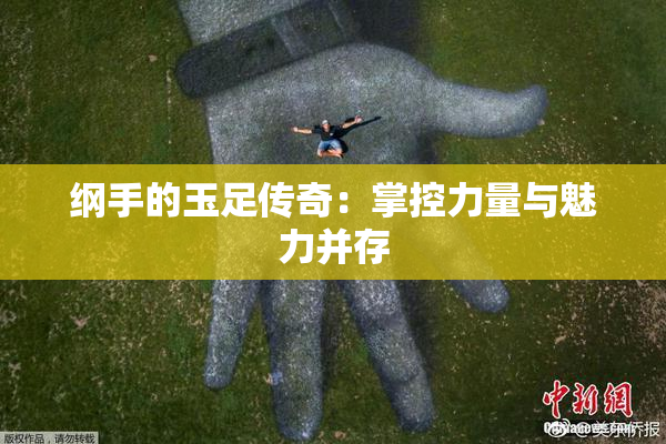 纲手的玉足传奇：掌控力量与魅力并存