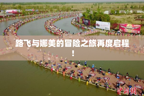 路飞与娜美的冒险之旅再度启程！