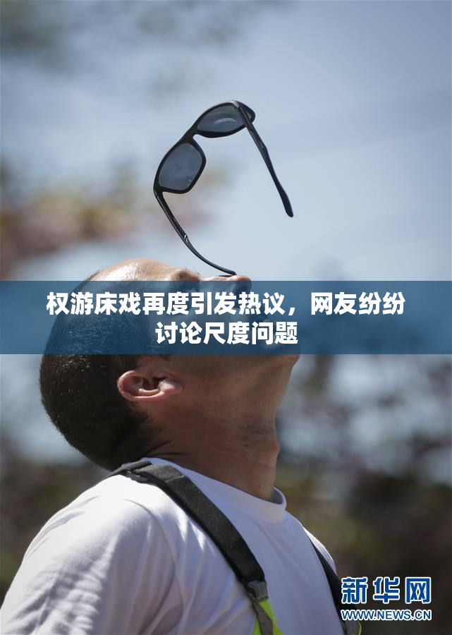 权游床戏再度引发热议，网友纷纷讨论尺度问题