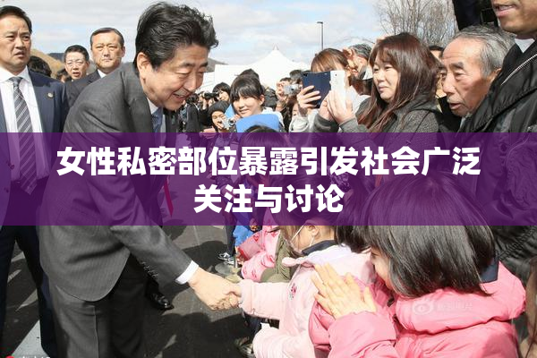 女性私密部位暴露引发社会广泛关注与讨论