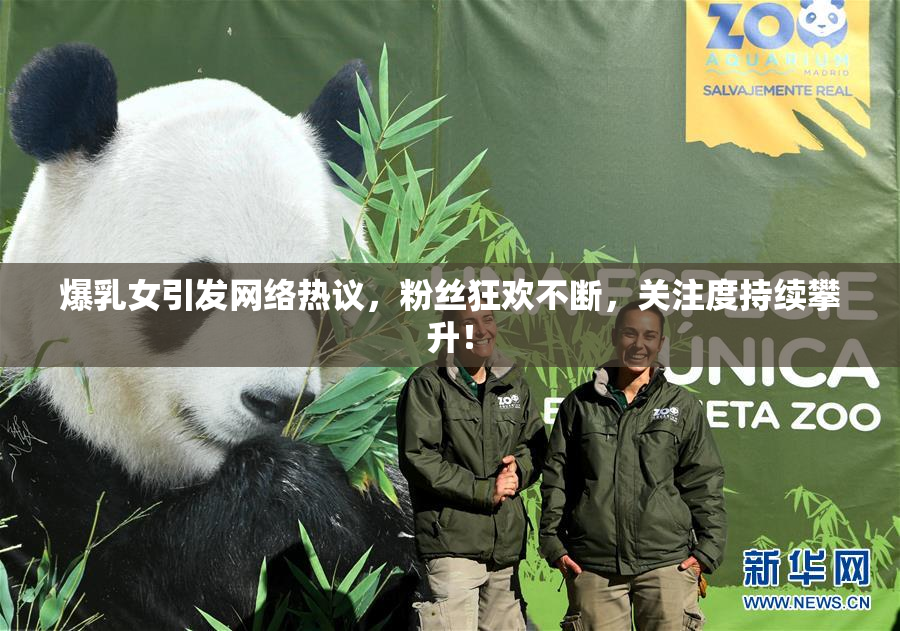 爆乳女引发网络热议，粉丝狂欢不断，关注度持续攀升！